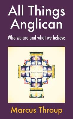 All Things Anglican: Who we are and what we believe - Marcus Throup - cover
