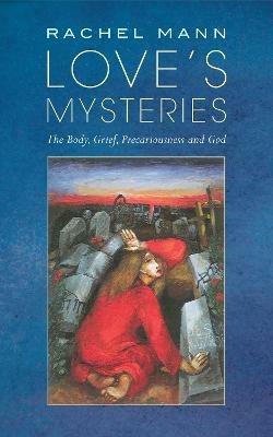 Love's Mysteries: The Body, Grief, Precariousness and God - Rachel Mann - cover