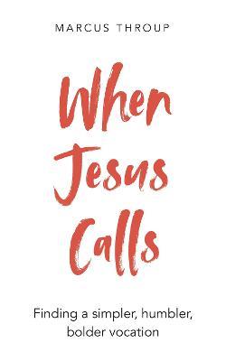 When Jesus Calls: Finding a simpler, humbler, bolder vocation - Marcus Throup - cover
