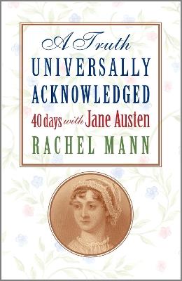 A Truth Universally Acknowledged: 40 Days with Jane Austen - Rachel Mann - cover