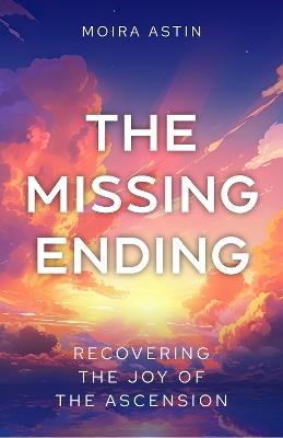 The Missing Ending: Rediscovering the joy of the Ascension - Moira Astin - cover