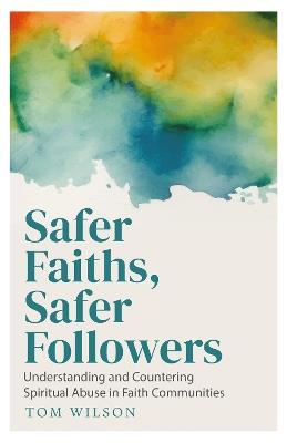 Safer Faiths, Safer Followers: Understanding and Countering Spiritual Abuse in Faith Communities - Tom Wilson - cover