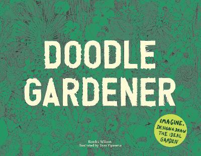 Doodle Gardener: Imagine, Design and Draw the Ideal Garden - Kendra Wilson - cover