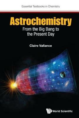 Astrochemistry: From The Big Bang To The Present Day - Claire Vallance - cover