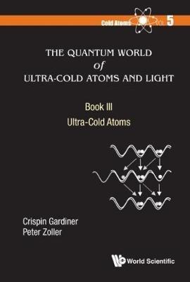 Quantum World Of Ultra-cold Atoms And Light, The - Book Iii: Ultra-cold Atoms - Crispin W Gardiner,Peter Zoller - cover