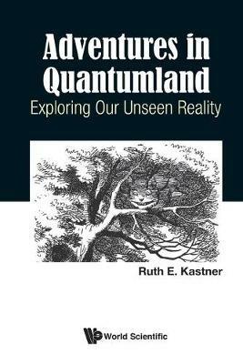 Adventures In Quantumland: Exploring Our Unseen Reality - Ruth E Kastner - cover