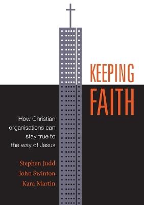 Keeping Faith: How Christian organisations can stay true to the way of Jesus - Stephen Judd,John Swinton,Kara Martin - cover