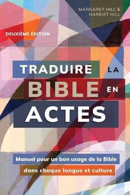 Traduire la Bible en actes, deuxième édition: Manuel pour un bon usage de la Bible dans chaque langue et culture - Margaret Hill,Harriet Hill - cover