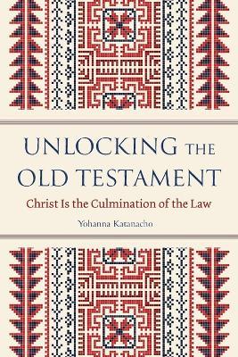 Unlocking the Old Testament: Christ Is the Culmination of the Law - Yohanna Katanacho - cover