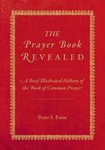 The Prayer Book Revealed: A brief illustrated history of the Book of Common Prayer