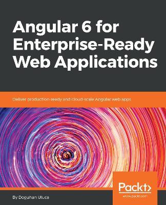 Angular 6 for Enterprise-Ready Web Applications - Doguhan Uluca - cover