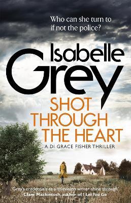 Shot Through the Heart: A compelling crime thriller exposing a web of police corruption - Isabelle Grey - cover