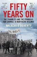 Fifty Years On: The Troubles and the Struggle for Change in Northern Ireland - Malachi O'Doherty - cover