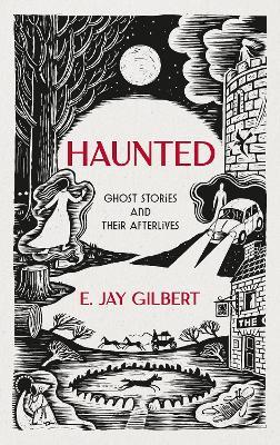 Haunted: Ghost Stories and Their Afterlives - E. Jay Gilbert - cover