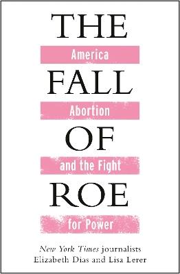 The Fall of Roe - Lisa Lerer,Elizabeth Dias - cover