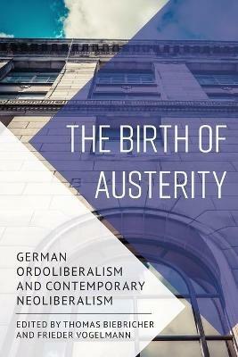The Birth of Austerity: German Ordoliberalism and Contemporary Neoliberalism - cover