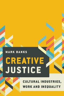 Creative Justice: Cultural Industries, Work and Inequality - Mark Banks - cover