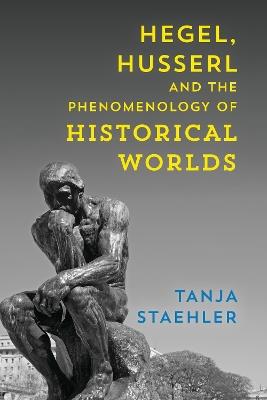 Hegel, Husserl and the Phenomenology of Historical Worlds - Tanja Staehler - cover