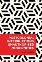 Postcolonial Interruptions, Unauthorised Modernities