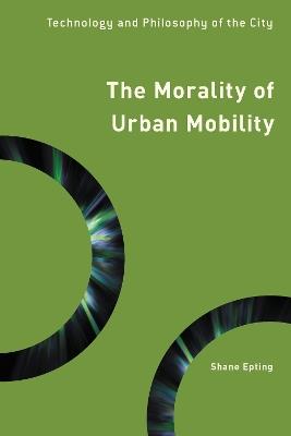 The Morality of Urban Mobility: Technology and Philosophy of the City - Shane Epting - cover