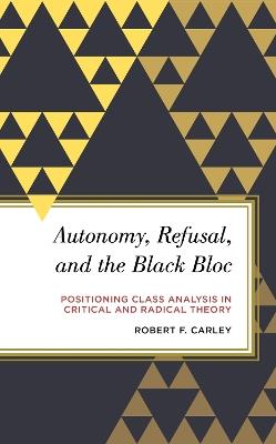 Autonomy, Refusal, and the Black Bloc: Positioning Class Analysis in Critical and Radical Theory - Robert F. Carley - cover