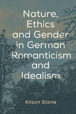 Nature, Ethics and Gender in German Romanticism and Idealism - Alison Stone - cover