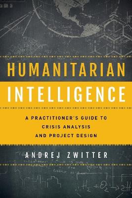 Humanitarian Intelligence: A Practitioner's Guide to Crisis Analysis and Project Design - Andrej Zwitter - cover