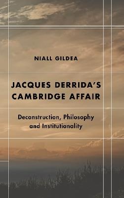 Jacques Derrida’s Cambridge Affair: Deconstruction, Philosophy and Institutionality - Niall Gildea - cover