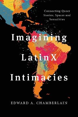 Imagining LatinX Intimacies: Connecting Queer Stories, Spaces and Sexualities - Edward A. Chamberlain - cover