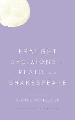 Fraught Decisions in Plato and Shakespeare - Dianne Rothleder - cover