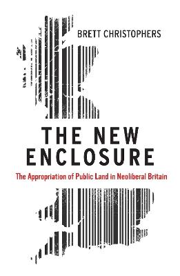 The New Enclosure: The Appropriation of Public Land in Neoliberal Britain - Brett Christophers - cover
