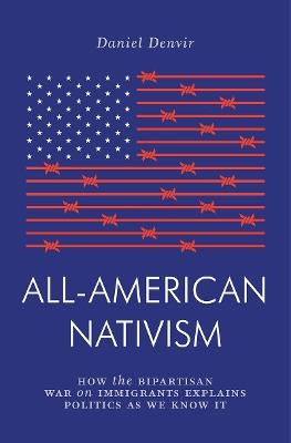 All-American Nativism: How the Bipartisan War on Immigrants Explains Politics as We Know It - Daniel Denvir - cover