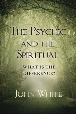 The Psychic and the Spiritual: What Is the Difference? - John White - cover