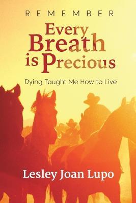Remember, Every Breath Is Precious: Dying Taught Me How to Live - Lesley Joan Lupo - cover