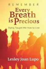 Remember, Every Breath Is Precious: Dying Taught Me How to Live