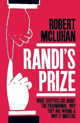 Randi's Prize: What Sceptics Say About the Paranormal, Why They Are Wrong, and Why It Matters - Robert McLuhan - cover
