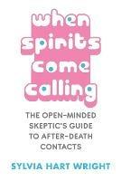 When Spirits Come Calling: The Open-Minded Skeptic's Guide to After-Death Contacts - Sylvia Hart Wright - cover