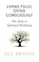 Living Fully, Dying Consciously: The Path to Spiritual Wellbeing - Sue Brayne - cover