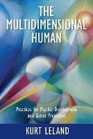 The Multidimensional Human: Practices for Psychic Development and Astral Projection - Kurt Leland - cover