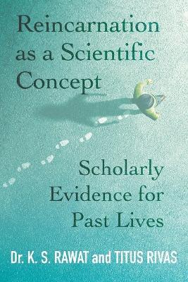 Reincarnation as a Scientific Concept: Scholarly Evidence for Past Lives - K S Rawat,Titus Rivas - cover