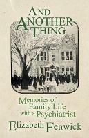 And Another Thing: Memories of Family Life with a Psychiatrist - Elizabeth Fenwick - cover