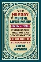 The Heyday of Mental Mediumship: 1880s - 1930s: INVESTIGATORS, MEDIUMS AND COMMUNICATORS