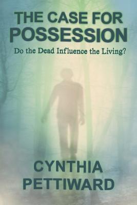 The Case for Possession: Do the Dead Influence the Living? - Cynthia Pettiward - cover