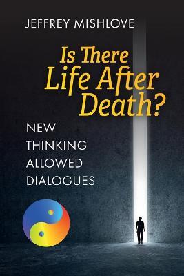 New Thinking Allowed Dialogues: Is There Life After Death? - Jeffrey Mishlove - cover