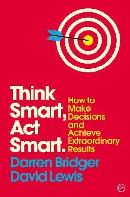 Think Smart, Act Smart: How to Make Decisions and Achieve Extraordinary Results - Darren Bridger,David Lewis - cover