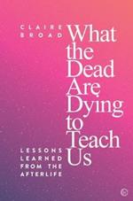 What the Dead Are Dying to Teach Us: Lessons Learned From the Afterlife