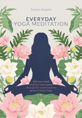 Everyday Yoga Meditation: Still your Mind and Find Inner Peace through the Transformative Power of Kriya Yoga - Stephen Sturgess - cover