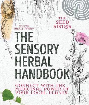 The Sensory Herbal Handbook: Connect with the Medicinal Power of Your Local Plants - The Seed Sistas - cover