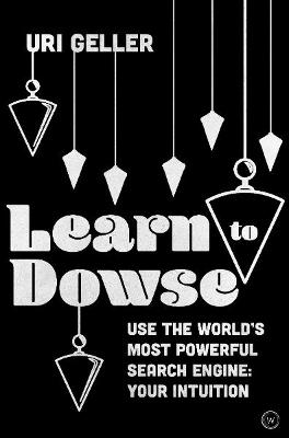 Learn to Dowse: Use the World's Most Powerful Search Engine: Your Intuition - Uri Geller - cover