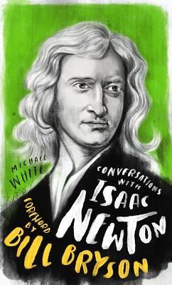 Conversations with Isaac Newton: A Fictional Dialogue Based on Biographical Facts - Michael White - cover